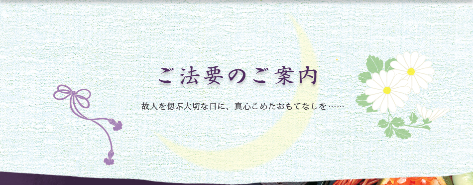 ご法要のご案内 故人を偲ぶ大切な日に、真心こめたおもてなしを……