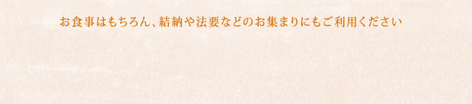 お食事はもちろん、結納や法要などのお集まりにもご利用ください