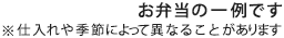 お弁当の一例です ※仕入れや季節によって異なることがあります