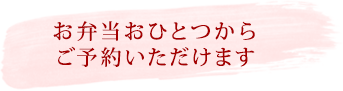 お弁当おひとつからご予約いただけます