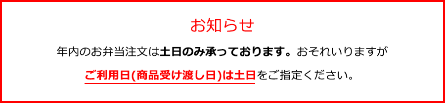 年内のお弁当注文は土日のみ承っております。おそれいりますがご利用日(商品受け渡し日)は土日をご指定ください。